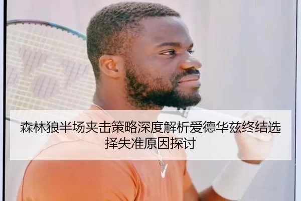 森林狼半场夹击策略深度解析爱德华兹终结选择失准原因探讨