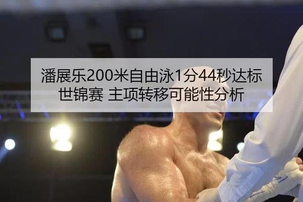 潘展乐200米自由泳1分44秒达标世锦赛 主项转移可能性分析