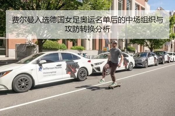 费尔曼入选德国女足奥运名单后的中场组织与攻防转换分析