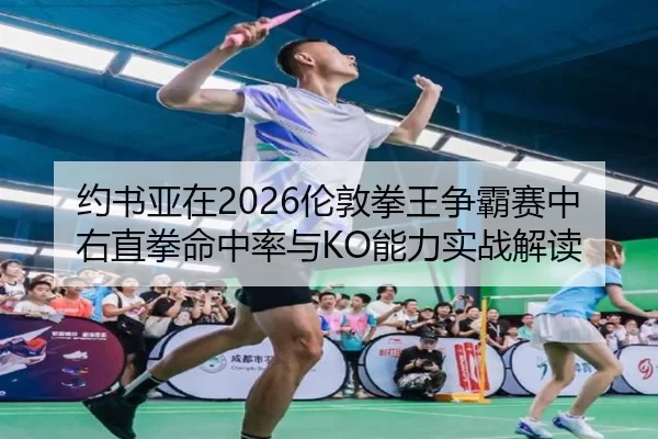 约书亚在2026伦敦拳王争霸赛中右直拳命中率与KO能力实战解读