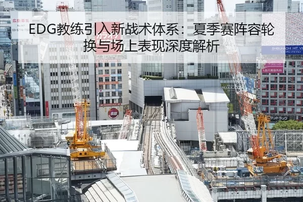 EDG教练引入新战术体系：夏季赛阵容轮换与场上表现深度解析