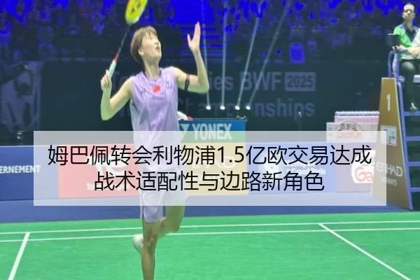 姆巴佩转会利物浦1.5亿欧交易达成战术适配性与边路新角色