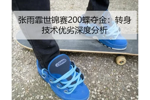 张雨霏世锦赛200蝶夺金：转身技术优劣深度分析