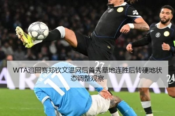 WTA巡回赛郑钦文温网后首秀草地连胜后转硬地状态调整观察